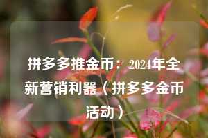 拼多多推金币：2024年全新营销利器（拼多多金币活动）  第1张