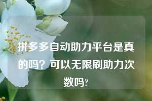 拼多多自动助力平台是真的吗？可以无限刷助力次数吗?  第1张