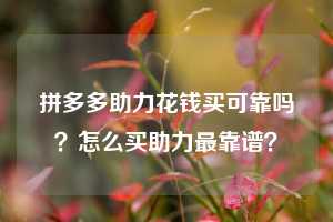 拼多多助力花钱买可靠吗？怎么买助力最靠谱？  第1张