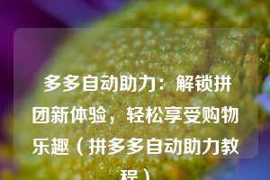  多多自动助力：解锁拼团新体验，轻松享受购物乐趣（拼多多自动助力教程） 第1张